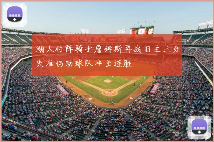 湖人对阵骑士詹姆斯再战旧主三分失准仍助球队冲击连胜