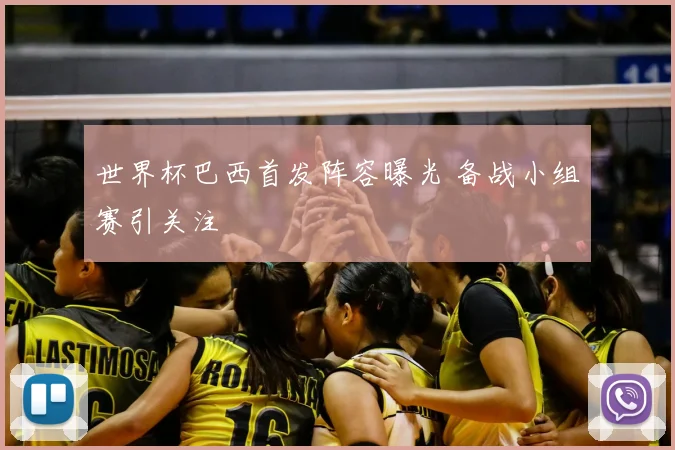 世界杯巴西首发阵容曝光 备战小组赛引关注