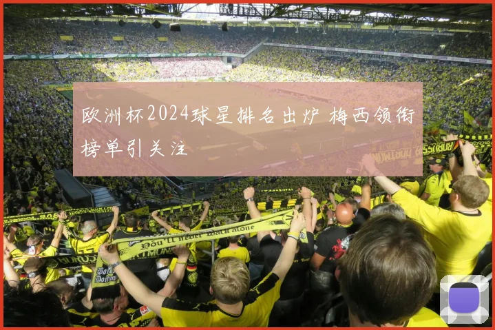 欧洲杯2024球星排名出炉 梅西领衔榜单引关注