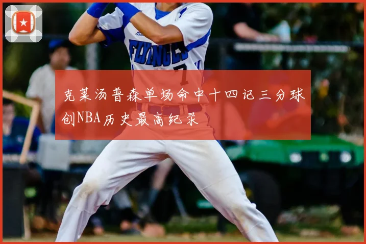 克莱汤普森单场命中十四记三分球创NBA历史最高纪录