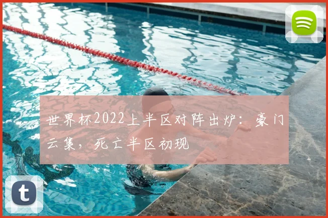 世界杯2022上半区对阵出炉：豪门云集，死亡半区初现