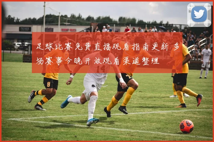 足球比赛免费直播观看指南更新 多场赛事今晚开放观看渠道整理