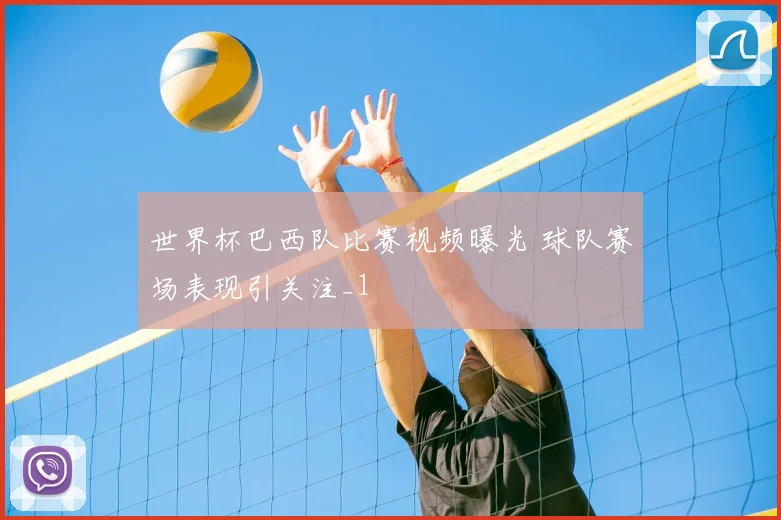 世界杯巴西队比赛视频曝光 球队赛场表现引关注_1