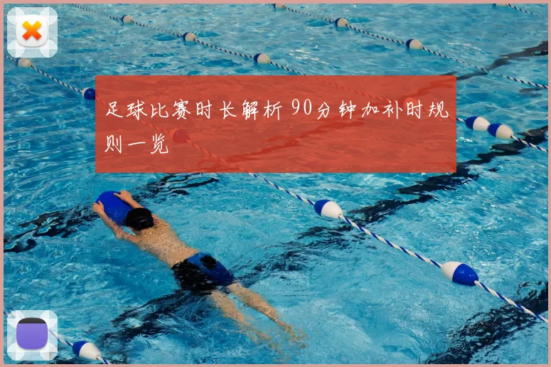 足球比赛时长解析 90分钟加补时规则一览