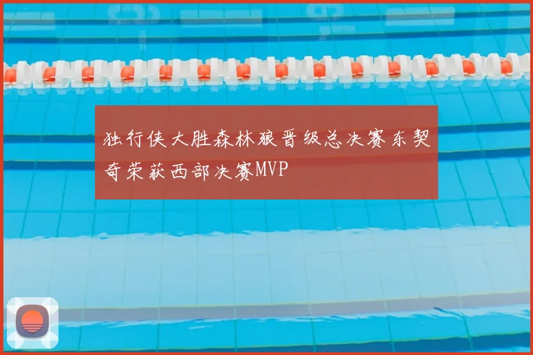 独行侠大胜森林狼晋级总决赛东契奇荣获西部决赛MVP