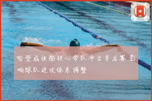 哈登成快船核心带队冲击季后赛 影响球队进攻体系调整