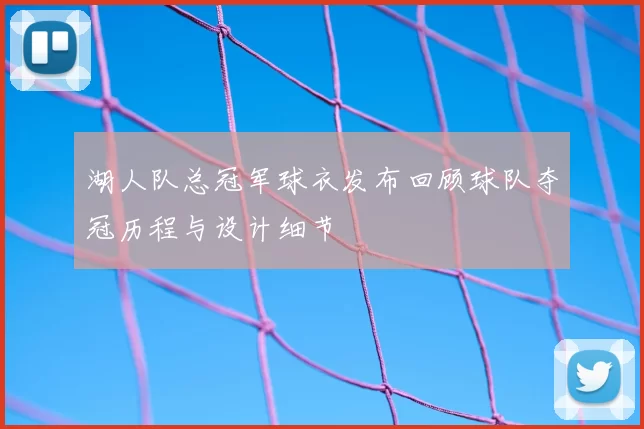 湖人队总冠军球衣发布回顾球队夺冠历程与设计细节