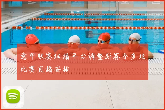 意甲联赛转播平台调整新赛季多场比赛直播安排