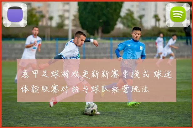 意甲足球游戏更新新赛季模式 球迷体验联赛对抗与球队经营玩法