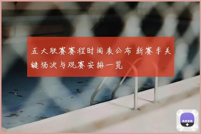 五大联赛赛程时间表公布 新赛季关键场次与观赛安排一览