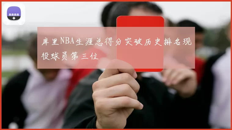 库里NBA生涯总得分突破历史排名现役球员第三位