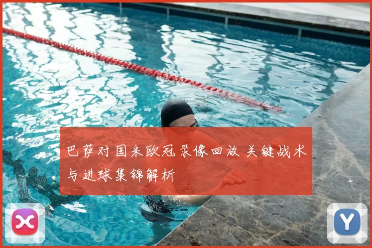 巴萨对国米欧冠录像回放 关键战术与进球集锦解析