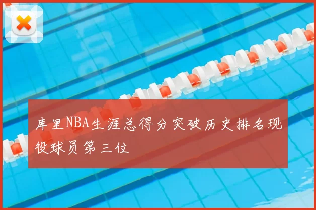 库里NBA生涯总得分突破历史排名现役球员第三位