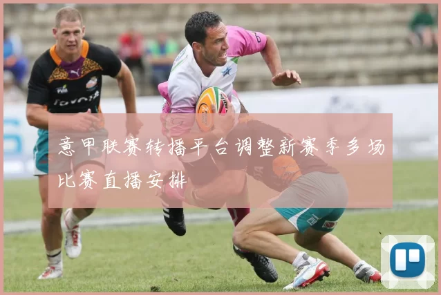 意甲联赛转播平台调整新赛季多场比赛直播安排