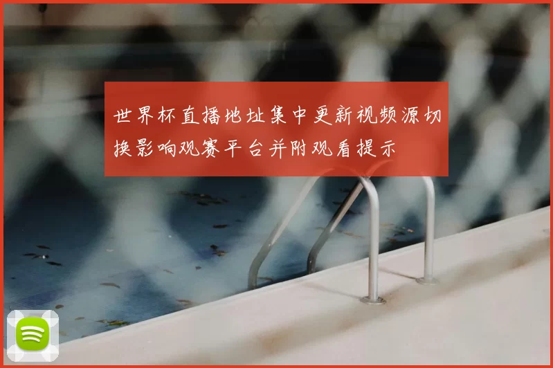 世界杯直播地址集中更新视频源切换影响观赛平台并附观看提示