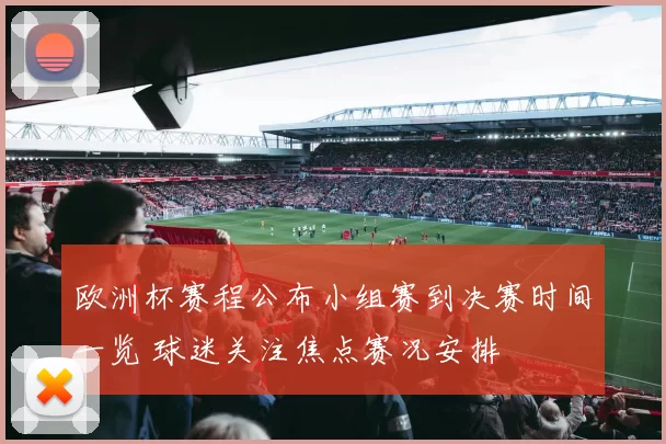 欧洲杯赛程公布小组赛到决赛时间一览 球迷关注焦点赛况安排