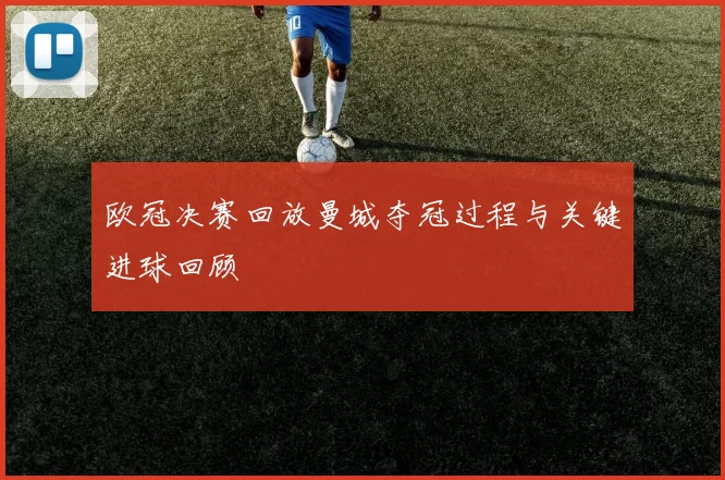 欧冠决赛回放曼城夺冠过程与关键进球回顾