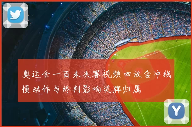 奥运会一百米决赛视频回放含冲线慢动作与终判影响奖牌归属