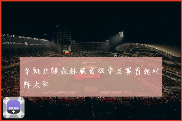 李凯尔随森林狼晋级季后赛首轮对阵太阳