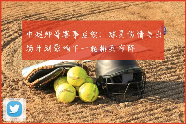 中超帅哥赛事后续：球员伤情与出场计划影响下一轮排兵布阵