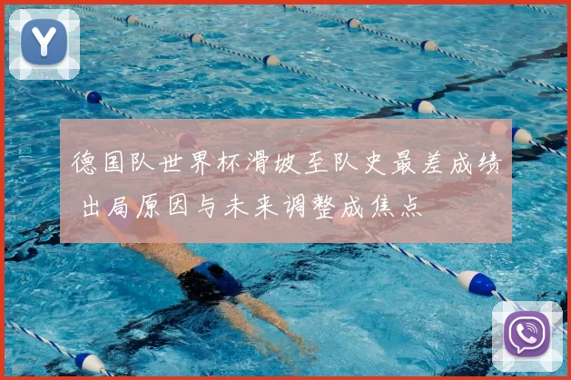 德国队世界杯滑坡至队史最差成绩 出局原因与未来调整成焦点