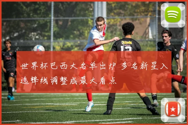 世界杯巴西大名单出炉 多名新星入选锋线调整成最大看点