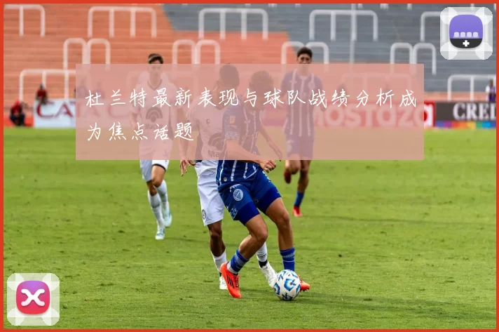 杜兰特最新表现与球队战绩分析成为焦点话题