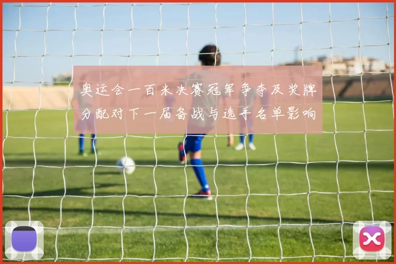 奥运会一百米决赛冠军争夺及奖牌分配对下一届备战与选手名单影响