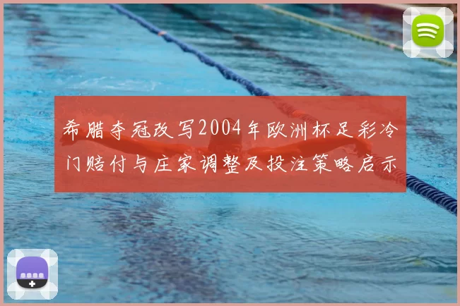 希腊夺冠改写2004年欧洲杯足彩冷门赔付与庄家调整及投注策略启示