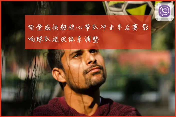 哈登成快船核心带队冲击季后赛 影响球队进攻体系调整