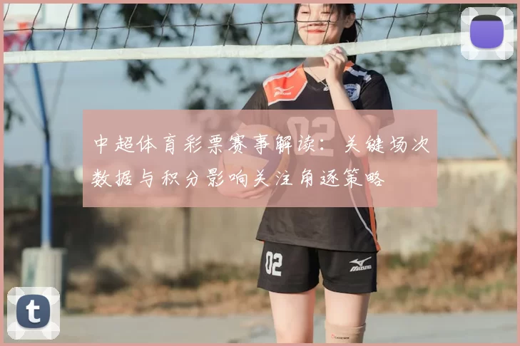 中超体育彩票赛事解读：关键场次数据与积分影响关注角逐策略