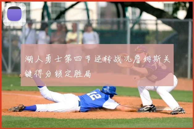 湖人勇士第四节逆转战况詹姆斯关键得分锁定胜局