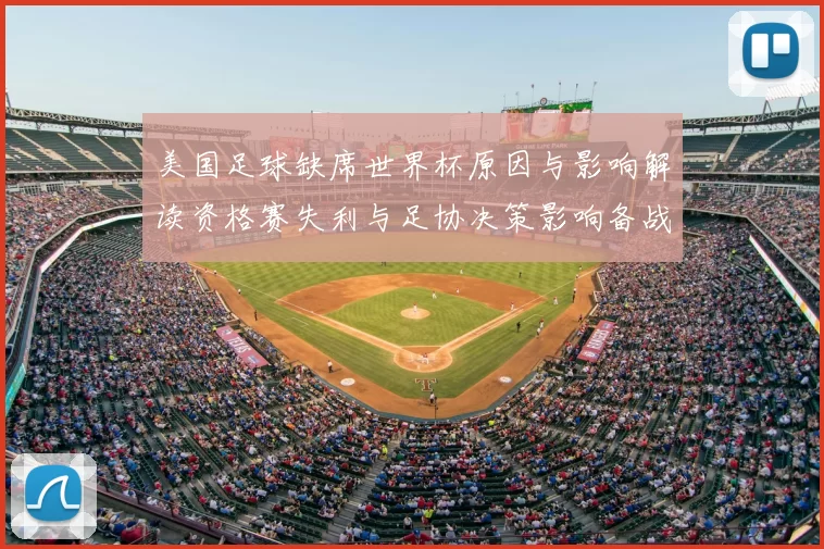 美国足球缺席世界杯原因与影响解读资格赛失利与足协决策影响备战