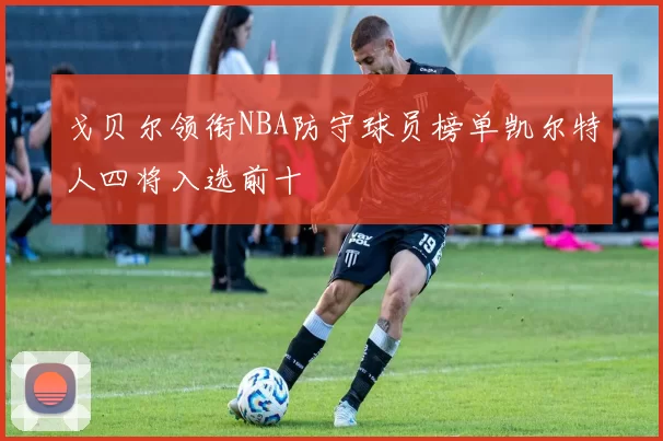 戈贝尔领衔NBA防守球员榜单凯尔特人四将入选前十