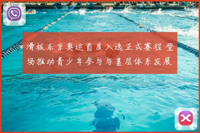 滑板东京奥运首度入选正式赛程 登场推动青少年参与与基层体系发展