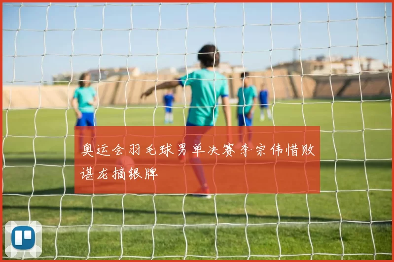 奥运会羽毛球男单决赛李宗伟惜败谌龙摘银牌